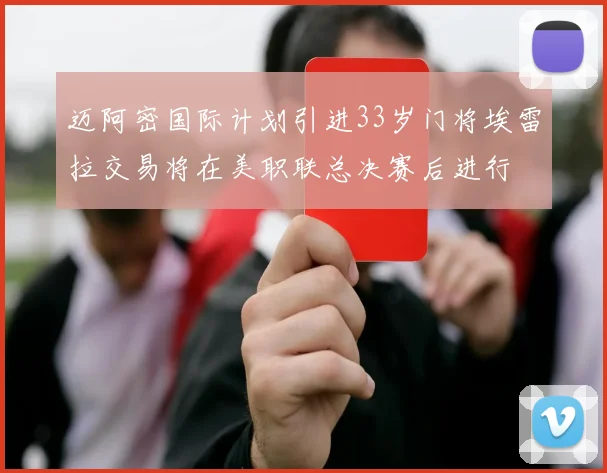 迈阿密国际计划引进33岁门将埃雷拉交易将在美职联总决赛后进行