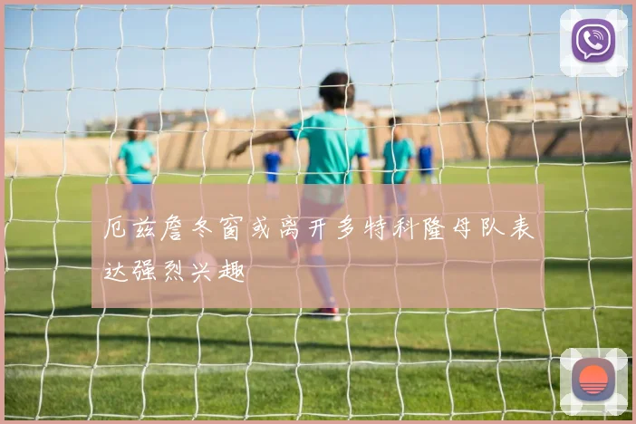 厄兹詹冬窗或离开多特科隆母队表达强烈兴趣