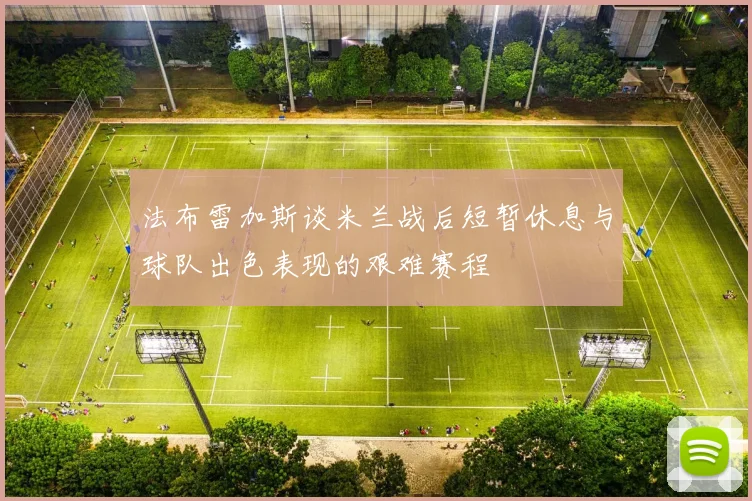 法布雷加斯谈米兰战后短暂休息与球队出色表现的艰难赛程