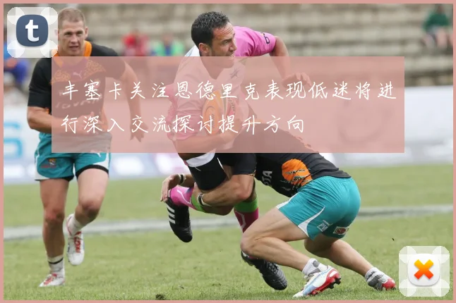 丰塞卡关注恩德里克表现低迷将进行深入交流探讨提升方向