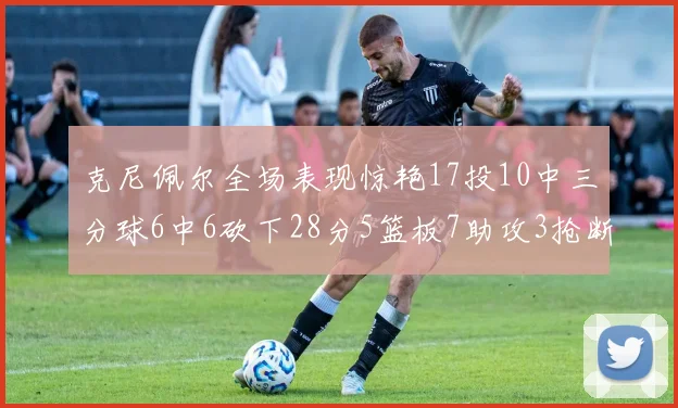 克尼佩尔全场表现惊艳17投10中三分球6中6砍下28分5篮板7助攻3抢断正负值高达18