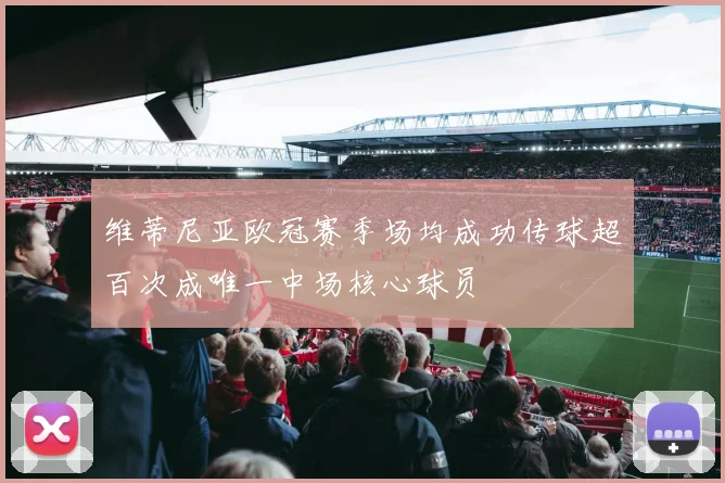 维蒂尼亚欧冠赛季场均成功传球超百次成唯一中场核心球员