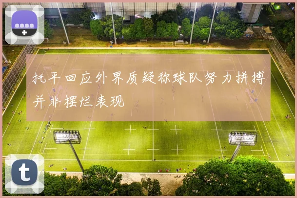 托平回应外界质疑称球队努力拼搏并非摆烂表现