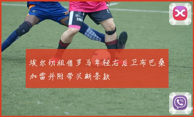 埃尔切租借罗马年轻右后卫布巴桑加雷并附带买断条款