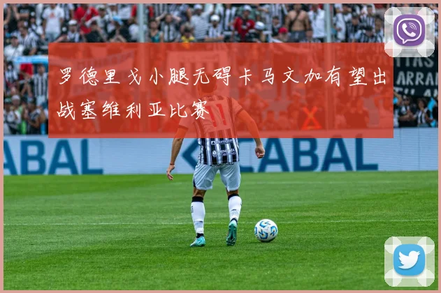 罗德里戈小腿无碍卡马文加有望出战塞维利亚比赛