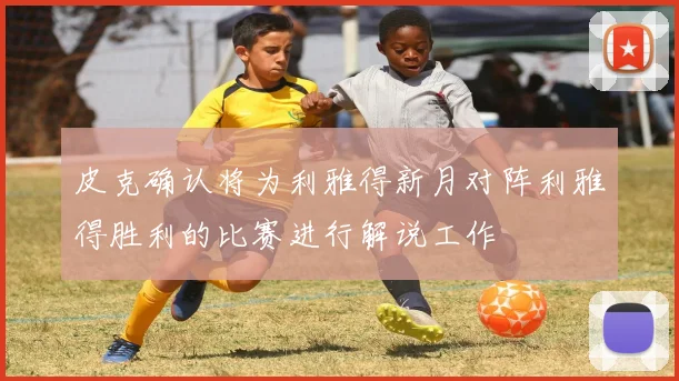 皮克确认将为利雅得新月对阵利雅得胜利的比赛进行解说工作