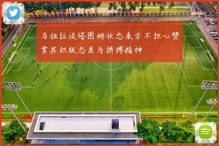 马祖拉谈塔图姆状态表示不担心赞赏其积极态度与拼搏精神