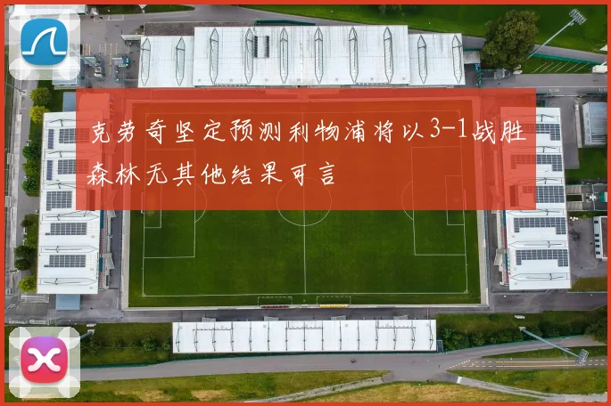 克劳奇坚定预测利物浦将以3-1战胜森林无其他结果可言