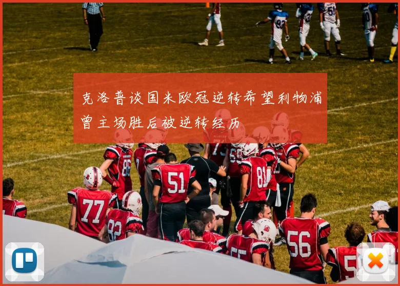 克洛普谈国米欧冠逆转希望利物浦曾主场胜后被逆转经历