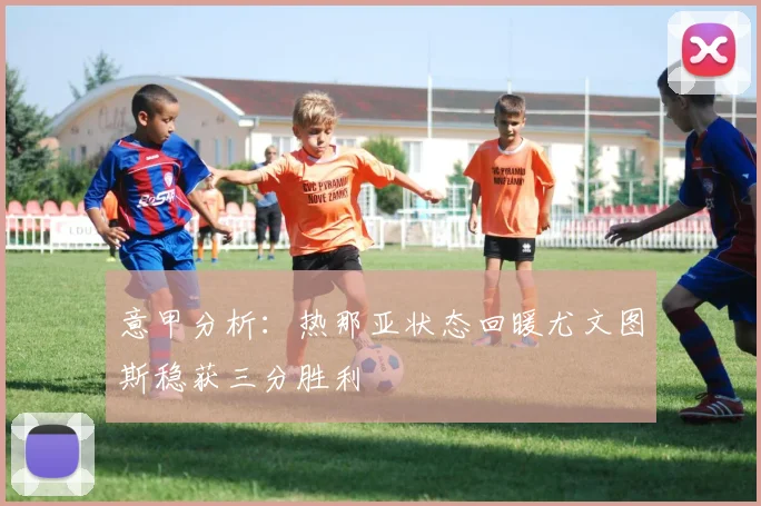 意甲分析：热那亚状态回暖尤文图斯稳获三分胜利
