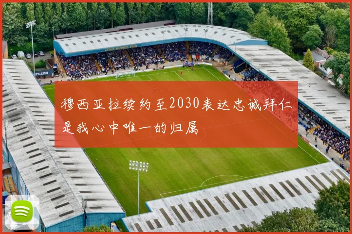穆西亚拉续约至2030表达忠诚拜仁是我心中唯一的归属