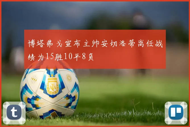 博塔弗戈宣布主帅安切洛蒂离任战绩为15胜10平8负