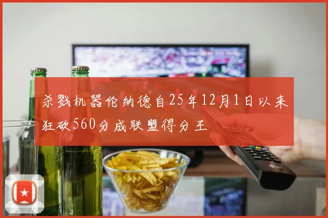 杀戮机器伦纳德自25年12月1日以来狂砍560分成联盟得分王