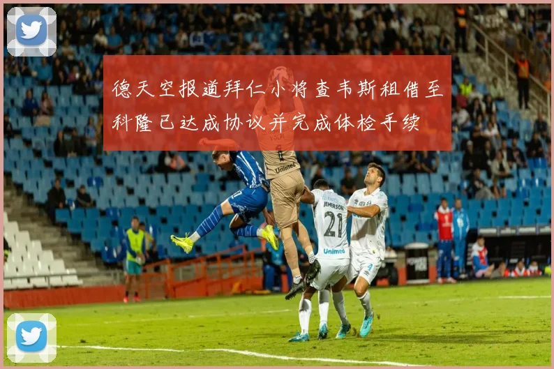 德天空报道拜仁小将查韦斯租借至科隆已达成协议并完成体检手续