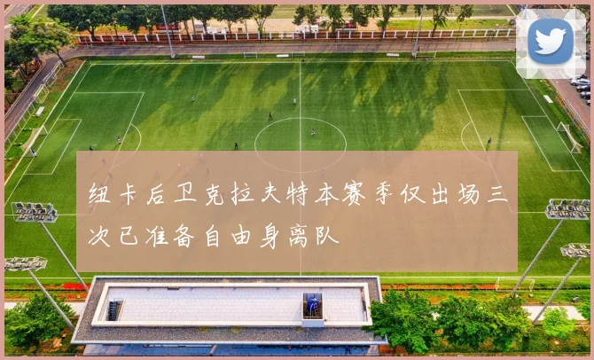 纽卡后卫克拉夫特本赛季仅出场三次已准备自由身离队