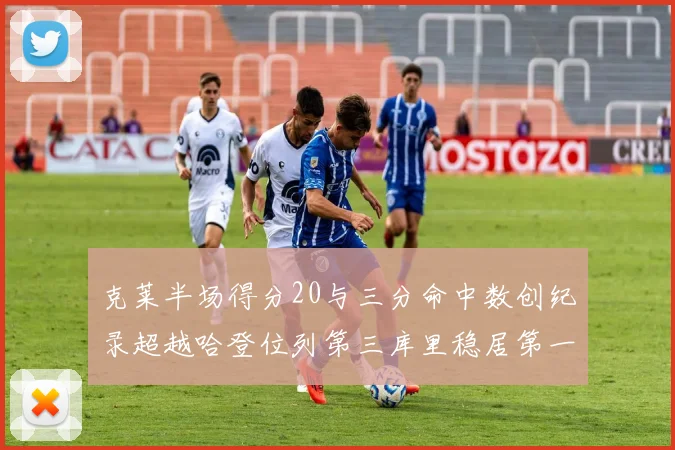 克莱半场得分20与三分命中数创纪录超越哈登位列第三库里稳居第一