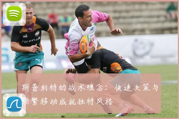 斯普利特的战术理念：快速决策与频繁移动成就独特风格