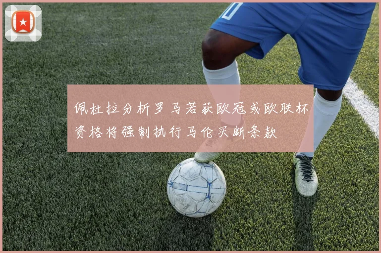 佩杜拉分析罗马若获欧冠或欧联杯资格将强制执行马伦买断条款