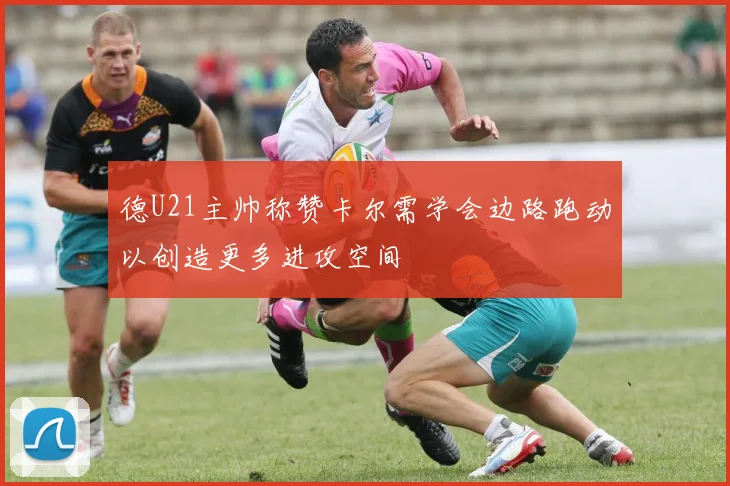 德U21主帅称赞卡尔需学会边路跑动以创造更多进攻空间